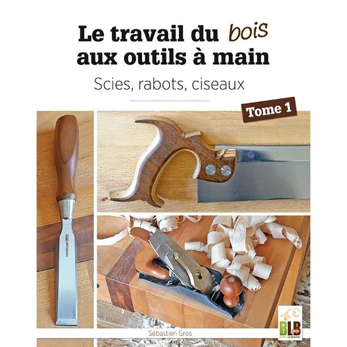 GUIDES PRATIQUES - T01 - LE TRAVAIL DU BOIS AUX OUTILS A MAIN - TOME 1 :  SCIES, RABOTS, CISEAUX